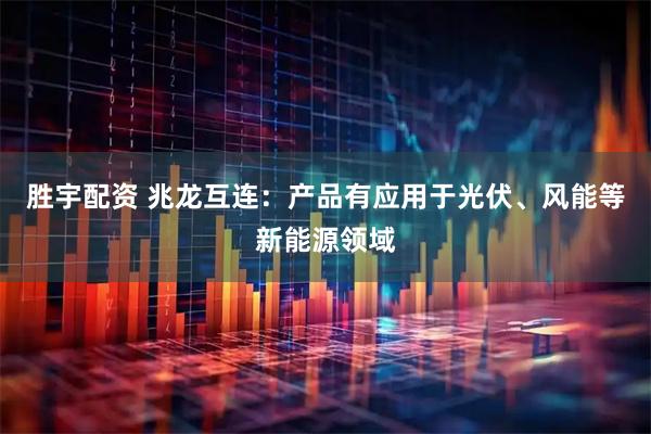 胜宇配资 兆龙互连：产品有应用于光伏、风能等新能源领域