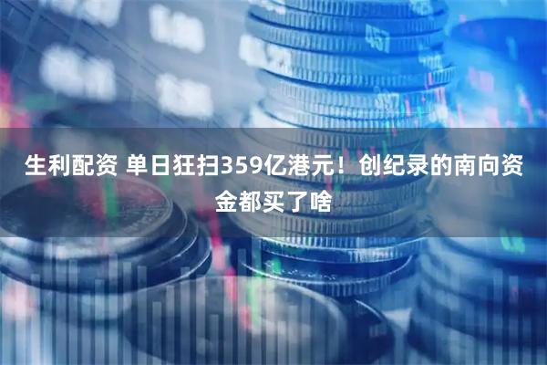 生利配资 单日狂扫359亿港元！创纪录的南向资金都买了啥