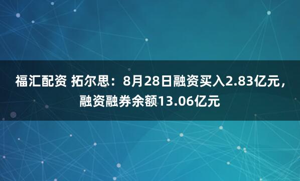 福汇配资 拓尔思：8月28日融资买入2.83亿元，融资融券余额13.06亿元