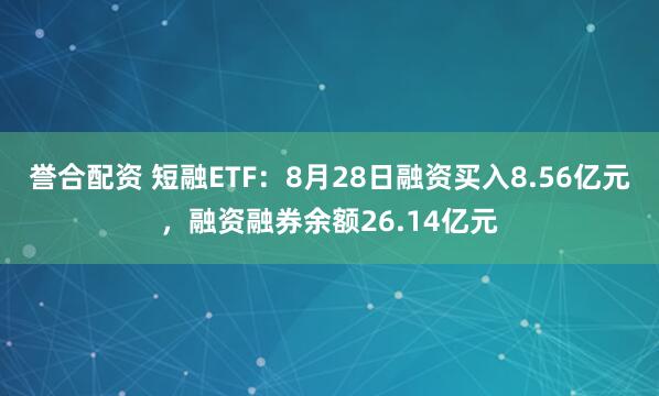 誉合配资 短融ETF：8月28日融资买入8.56亿元，融资融券余额26.14亿元