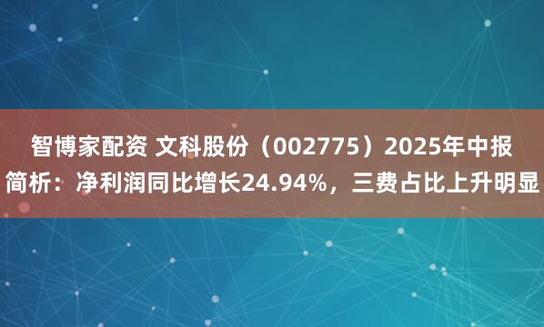 智博家配资 文科股份（002775）2025年中报简析：净利润同比增长24.94%，三费占比上升明显
