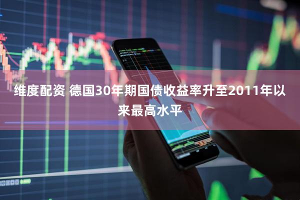 维度配资 德国30年期国债收益率升至2011年以来最高水平