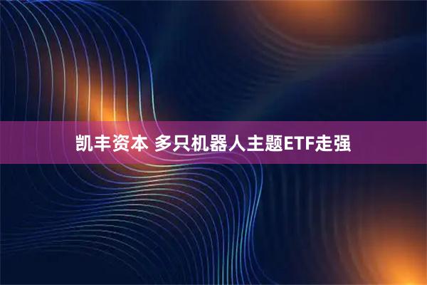 凯丰资本 多只机器人主题ETF走强