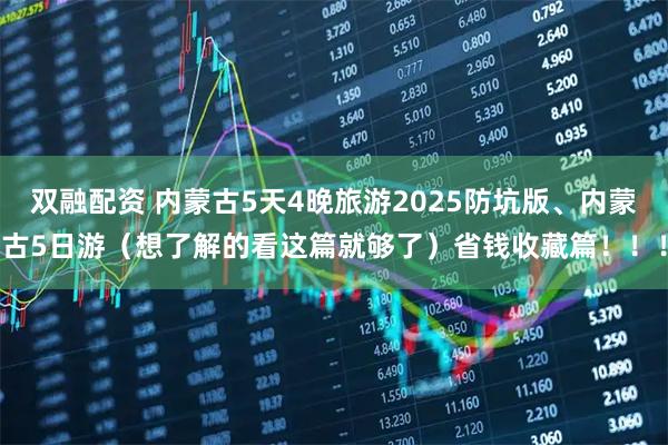双融配资 内蒙古5天4晚旅游2025防坑版、内蒙古5日游（想了解的看这篇就够了）省钱收藏篇！！！