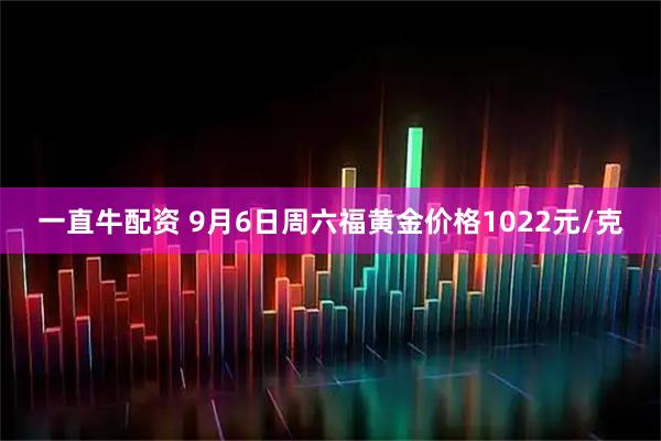 一直牛配资 9月6日周六福黄金价格1022元/克