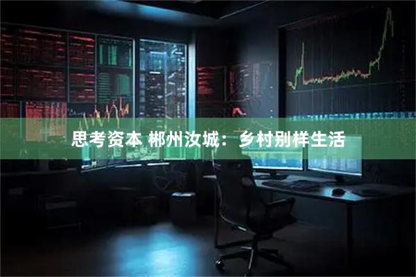 思考资本 郴州汝城：乡村别样生活