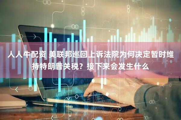 人人牛配资 美联邦巡回上诉法院为何决定暂时维持特朗普关税？接下来会发生什么