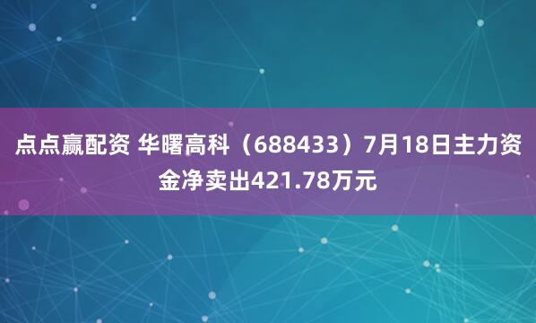 点点赢配资 华曙高科(688433)7月18日主力资金净卖出421.78万元