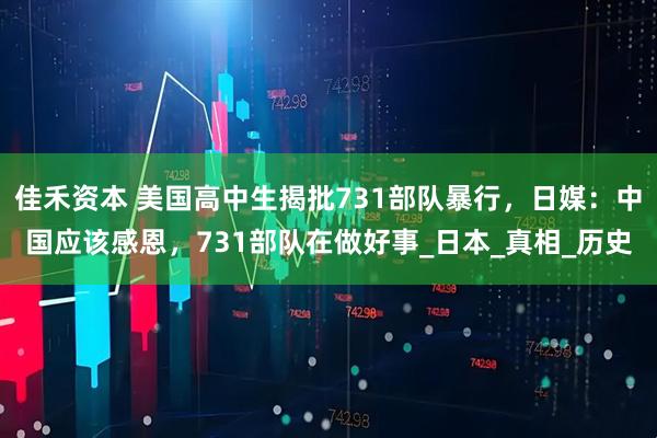 佳禾资本 美国高中生揭批731部队暴行,日媒:中国应该感恩,731部队在做好事_日本_真相_历史