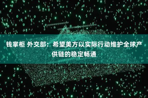钱掌柜 外交部：希望美方以实际行动维护全球产供链的稳定畅通